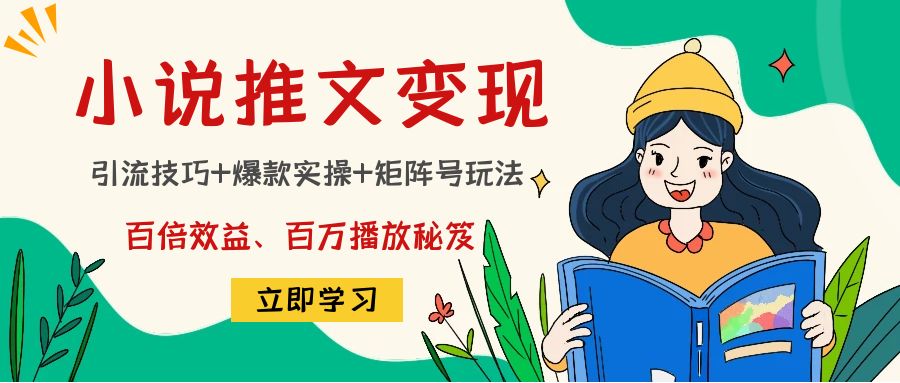 mp1028期-小说推文训练营：引流技巧+爆款实操+矩阵号玩法，百倍效益、百万播放秘笈(掌握小说推文项目爆款新玩法，提升推广效果与播放量)