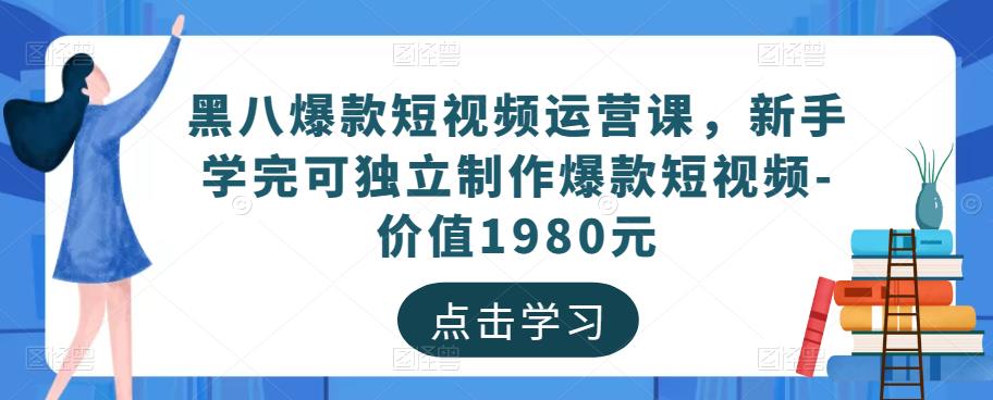 mp1100期-黑八爆款短视频运营课，新手学完可独立制作爆款短视频-价值1980元(黑八互娱mp1100期短视频运营课打造独立短视频制作能力与精细化运营策略)
