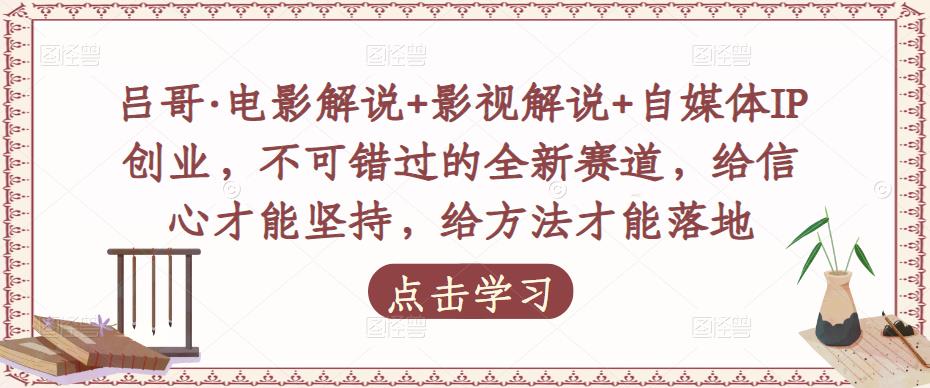 mp1249期-吕哥·电影解说+影视解说+自媒体IP创业，不可错过的全新赛道，给信心才能坚持，给方法才能落地(掌握这些方法，让你的自媒体之路更上一层楼！)
