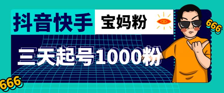 mp1263期-抖音快手三天起号涨粉1000宝妈粉丝的核心方法【详细玩法教程】(【详细教程】如何在三天内通过抖音和快手吸引1000名宝妈粉丝)
