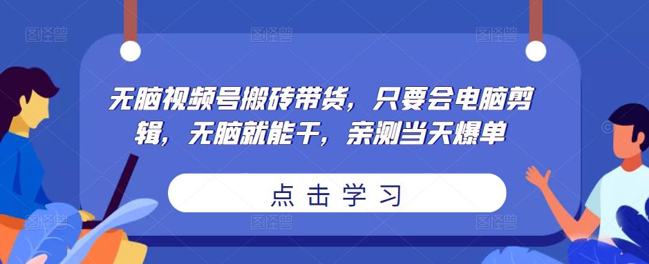mp1267期-无脑视频号搬砖带货，只要会电脑剪辑，无脑就能干，亲测当天爆单(“无脑视频号搬砖带货”简单操作，当天见效的网络赚钱新方法)