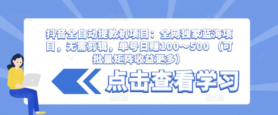 mp1361期-抖音全自动提款机项目：全网独家蓝海项目，无需剪辑，单号日赚100～500 （可批量矩阵收益更多）(全网独家蓝海项目抖音全自动提款机，无需剪辑视频，单号日赚100～500)