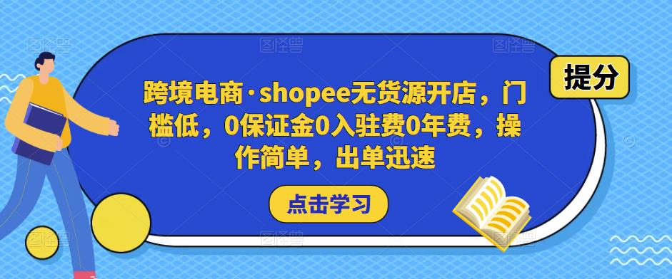mp1373期-跨境电商·shopee无货源开店，门槛低，0保证金0入驻费0年费，操作简单，出单迅速(“Shopee无货源开店指南低门槛、高回报的跨境电商新选择”)