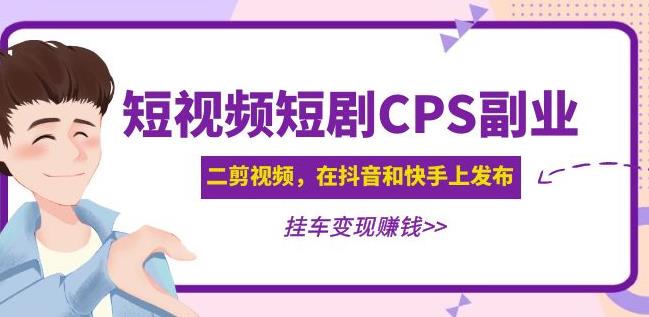 mp1412期-黄岛主·短视频短剧CPS副业项目：二剪视频在抖音和快手上发布，挂车变现(黄岛主分享短视频短剧CPS副业项目，教你如何在抖音和快手上实现变现)
