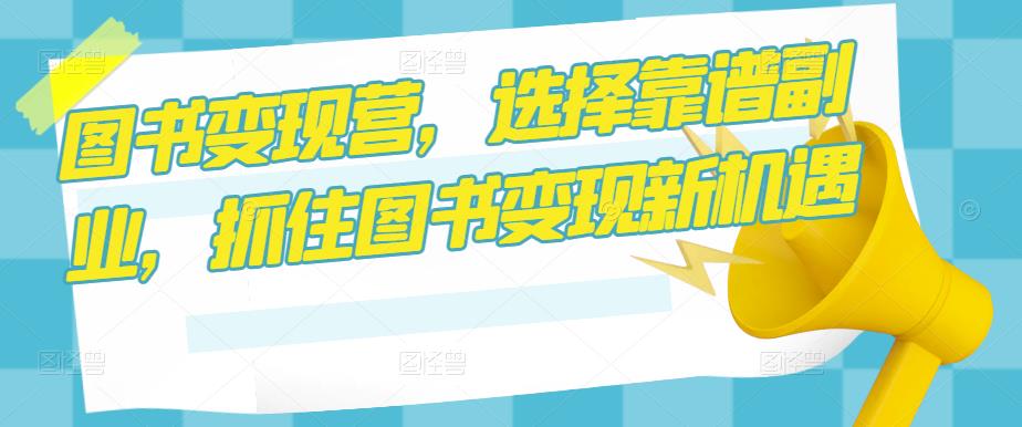 mp1423期-图书变现营，选择靠谱副业，抓住图书变现新机遇(掌握图书变现新技能，开启靠谱副业之路)