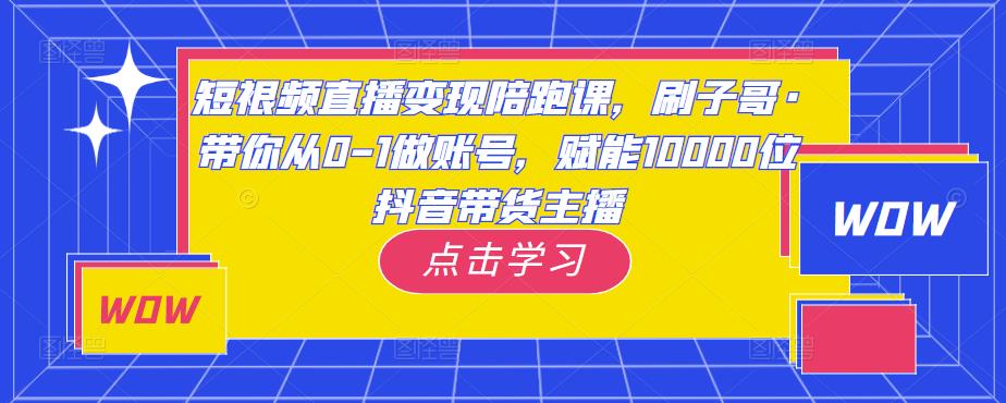 mp1467期-短视频直播变现陪跑课，刷子哥·带你从0-1做账号，赋能10000位抖音带货主播(刷子哥带你掌握短视频直播变现秘诀，赋能10000位抖音带货主播)