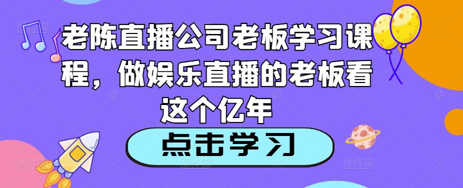 mp1469期-老陈直播公司老板学习课程，做娱乐直播的老板看这个(老陈直播公司老板学习课程全面提升直播运营能力)
