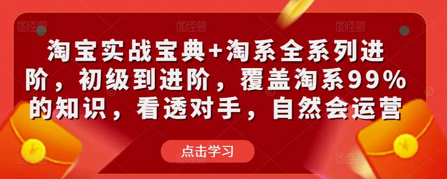 mp1532期-淘宝实战宝典+淘系全系列进阶，初级到进阶，覆盖淘系99%的知识，看透对手，自然会运营(淘宝运营全攻略从初级到进阶，掌握淘系99%的知识)