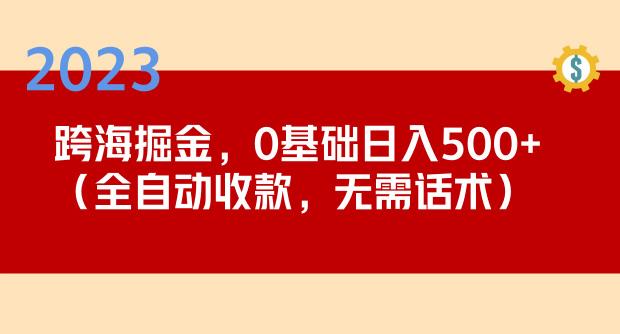 mp1598期-2023跨海掘金长期项目，小白也能日入500+全自动收款无需话术(轻松创业，小白也能日入500+的全自动收款项目)