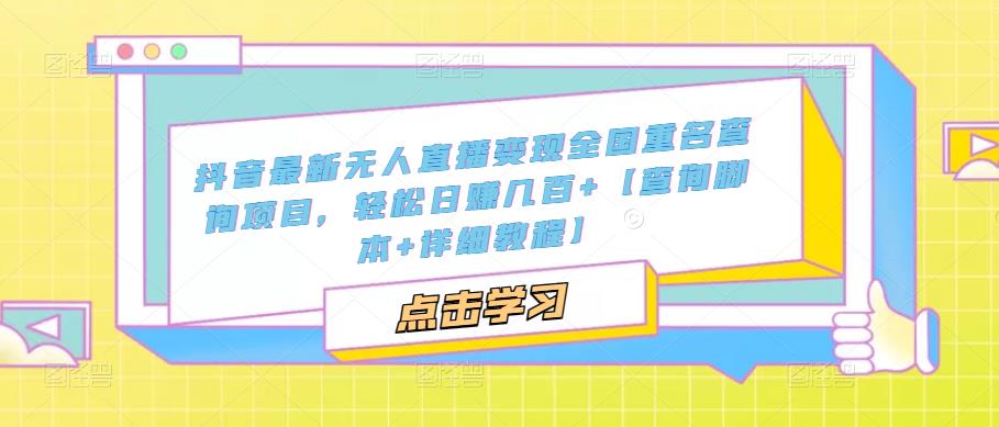 mp1600期-抖音最新无人直播变现全国重名查询项目，轻松日赚几百+【查询脚本+详细教程】(抖音无人直播变现全国重名查询项目详解两种开播模式及详细教程)