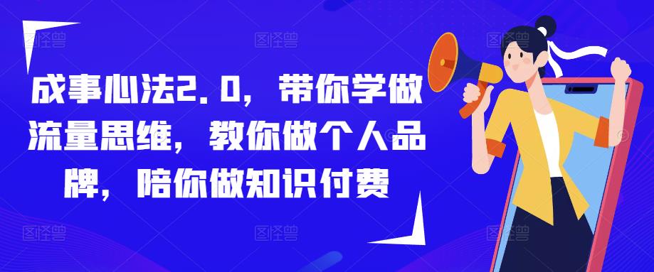 mp1612期-成事心法2.0，带你学做流量思维，教你做个人品牌，陪你做知识付费(深度解析流量思维与个人品牌建设mp1612期-成事心法2.0课程全览)