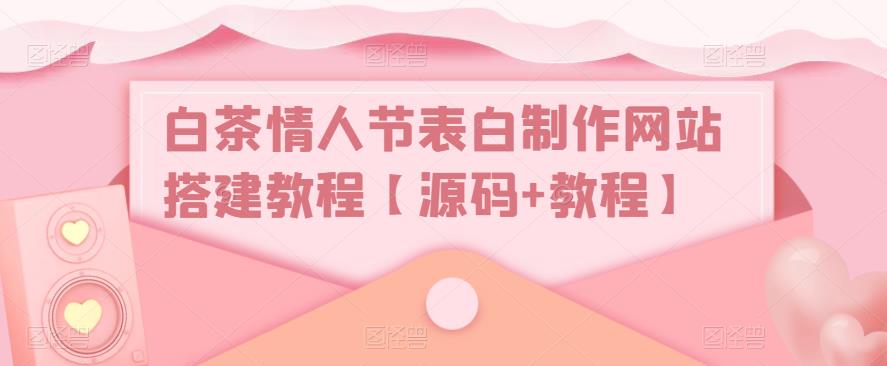 mp1695期-白茶情人节表白制作网站搭建教程【源码+教程】(白茶情人节表白制作网站源码，一键生成表白页面，让你的表白更加浪漫。)