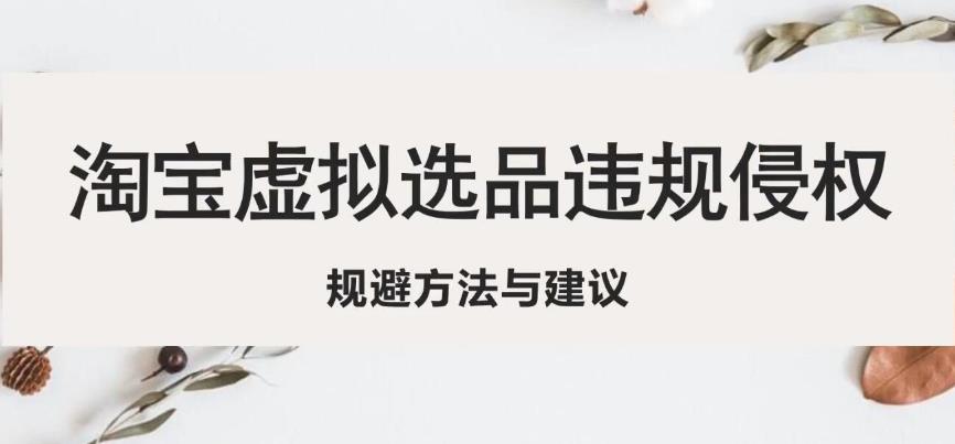 mp1710期-淘宝虚拟违规侵权规避方法与建议，6个部分详细讲解，做虚拟资源必看(淘宝虚拟资源经营风险规避指南)