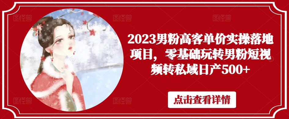mp1718期-2023男粉高客单价实操落地项目，零基础玩转男粉短视频转私域日产500+(“2023男粉高客单价实操落地项目零基础玩转男粉短视频转私域日产500+”)