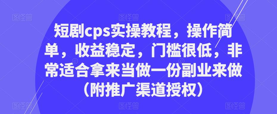 mp1739期-短剧cps实操教程，操作简单，收益稳定，门槛很低，非常适合拿来当做一份副业来做（附推广渠道授权）(“短剧CPS实操教程简单操作，稳定收益，低门槛副业的最佳选择”)