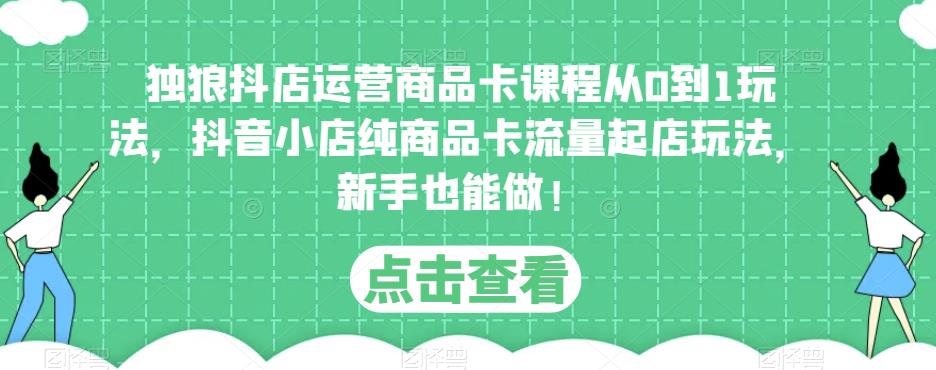 mp1762期-独狼抖店运营商品卡课程从0到1玩法，抖音小店纯商品卡流量起店玩法，新手也能做！(“独狼抖店运营商品卡课程新手也能轻松掌握抖音小店纯商品卡流量起店玩法”)