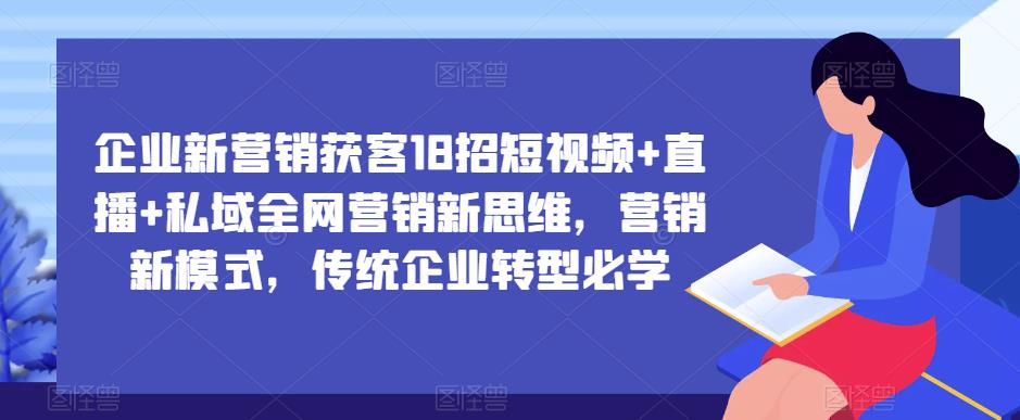 mp1766期-企业新营销获客18招短视频+直播+私域全网营销新思维，营销新模式，传统企业转型必学(探索企业新营销获客之道短视频、直播与私域全网营销)