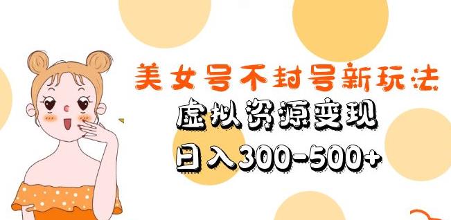 mp1846期-美女号不封号新玩法，虚拟资源变现，日入300-500+(探索美女号升级版解决封号与原创问题的新方法)