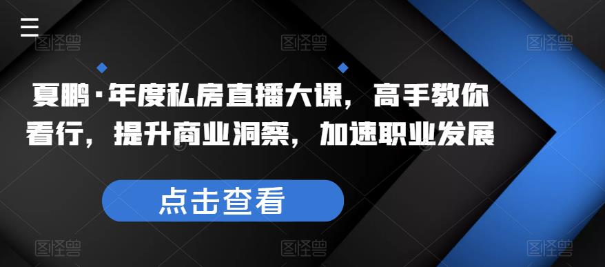 mp1922期-夏鹏·年度私房直播大课，高手教你看行，提升商业洞察，加速职业发展(探索行业深度，加速职业成长——夏鹏年度私房直播大课解析)