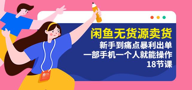 mp1927期-闲鱼无货源卖货：新手到痛点暴利出单，一部手机一个人就能操作（18节课）(“闲鱼无货源卖货”课程一部手机，一个人，轻松实现从新手到痛点暴利出单的转变)