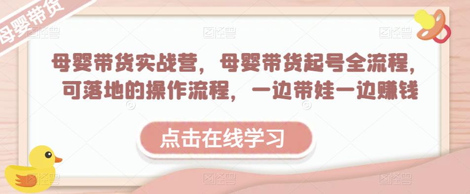 mp1949期-母婴带货实战营，母婴带货起号全流程，可落地的操作流程，一边带娃一边赚钱（附素材）(“全面掌握母婴带货技巧，一边带娃一边赚钱”)