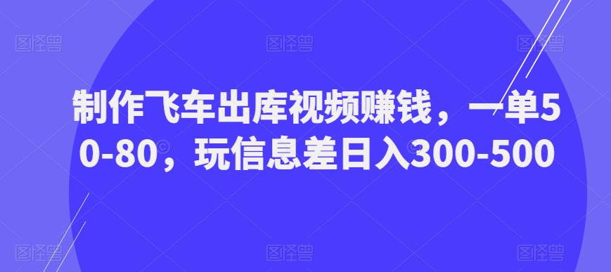 mp2059期-制作飞车出库视频赚钱，一单50-80，玩信息差日入300-500(利用信息差，制作飞车出库视频赚钱项目详解)