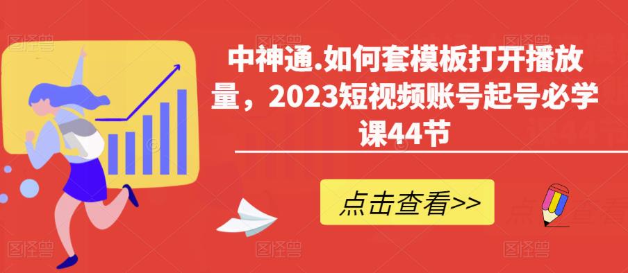 mp2098期-中神通.如何套模板打开播放量，2023短视频账号起号必学课44节（送钩子模板和文档资料）(“全面解析2023短视频账号运营策略从起号到涨粉，一站式学习指南”)