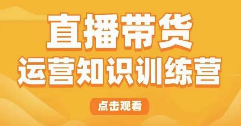 mp2112期-直播带货运营知识训练营，听得懂、用得上、有效果，教你学会直播带货、主播运营，实现0-1的飞跃(全面解析直播带货运营知识，助你实现0-1的飞跃)