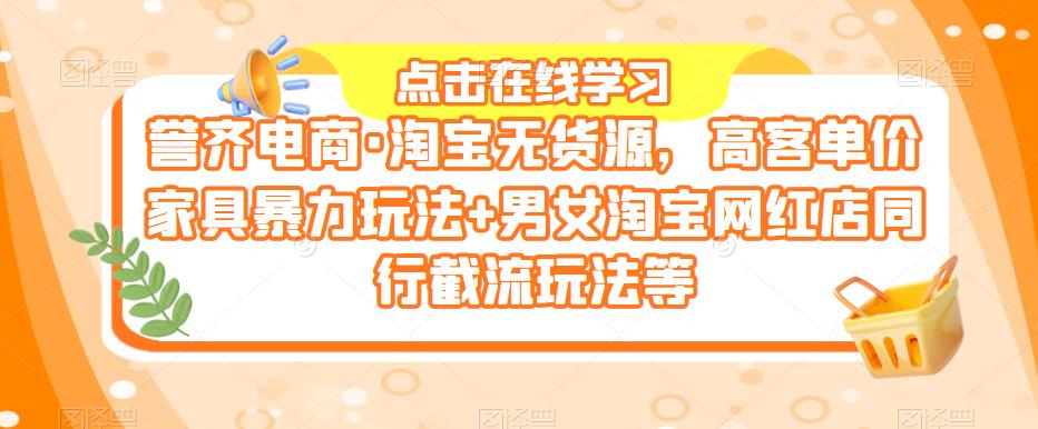 mp2147期-誉齐电商·淘宝无货源，高客单价家具暴力玩法+男女淘宝网红店同行截流玩法等(誉齐电商·淘宝无货源课程掌握高客单价家具暴力玩法与同行截流技巧，提升店铺业绩！)
