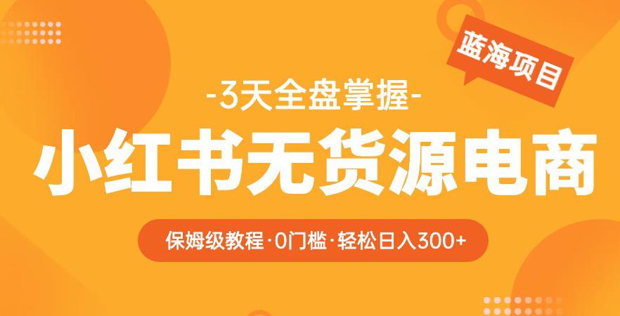 mp2158期-2023【阿本小红书无货源电商训练营】保姆级教程，从0到1，3天全盘掌握，轻松日入300+(【全面解析】阿本小红书无货源电商训练营3天精通，日入300+)