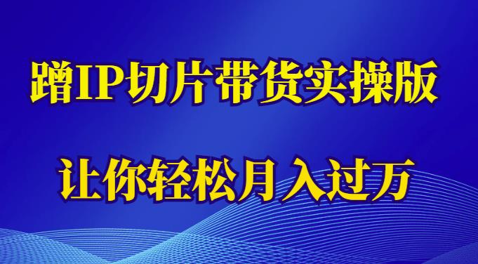 mp2237期-蹭这个IP切片带货实操版，让你轻松月入过万（教程+素材）(“掌握蹭IP切片带货技巧，轻松实现月入过万”)