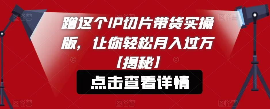 mp2311期-蹭这个IP切片带货实操版，让你轻松月入过万【揭秘】(揭秘如何利用IP切片带货实现轻松月入过万)