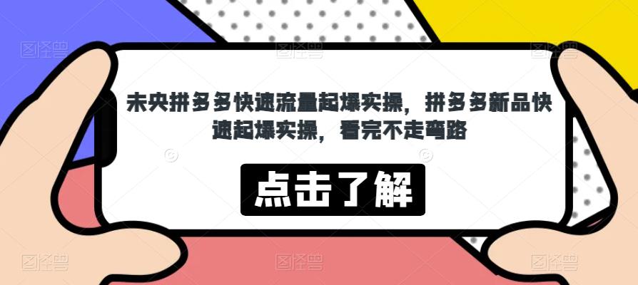 mp2388期-未央拼多多快速流量起爆实操，拼多多新品快速起爆实操，看完不走弯路(掌握拼多多推广秘诀，实现店铺流量与新品双增长)