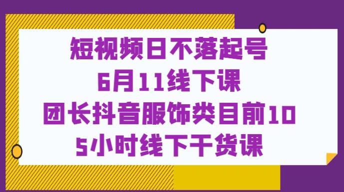 mp2452期-短视频日不落起号【6月11线下课】团长抖音服饰类目前10 5小时线下干货课(掌握抖音服饰类目成功秘诀，参加mp2452期线下干货课程！)
