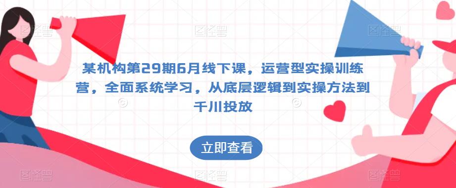 mp2459期-某机构第29期6月线下课，运营型实操训练营，全面系统学习，从底层逻辑到实操方法到千川投放(全面系统学习，从底层逻辑到实操方法到千川投放——某机构第29期6月线下课运营型实操训练营详解)