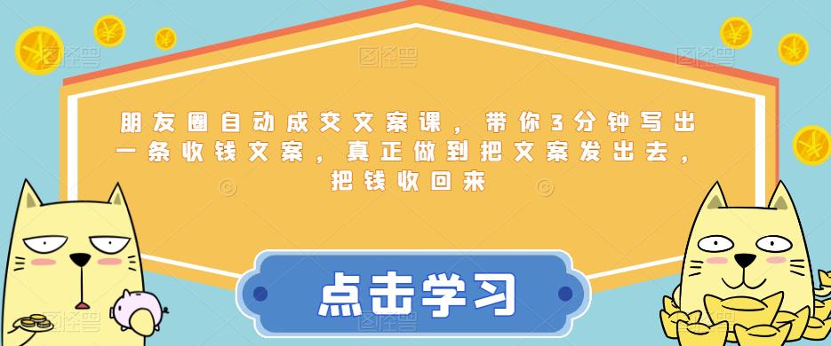 mp2533期-朋友圈自动成交文案课，带你3分钟写出一条收钱文案，真正做到把文案发出去，把钱收回来(淘百万朋友圈自动成交文案课3分钟写出收钱文案，轻松建立个人商业闭环)