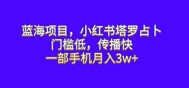 mp2620期-蓝海项目，小红书塔罗占卜，门槛低，传播快，一部手机月入3w+【揭秘】(揭秘小红书塔罗占卜项目轻松上手，月入3w+)