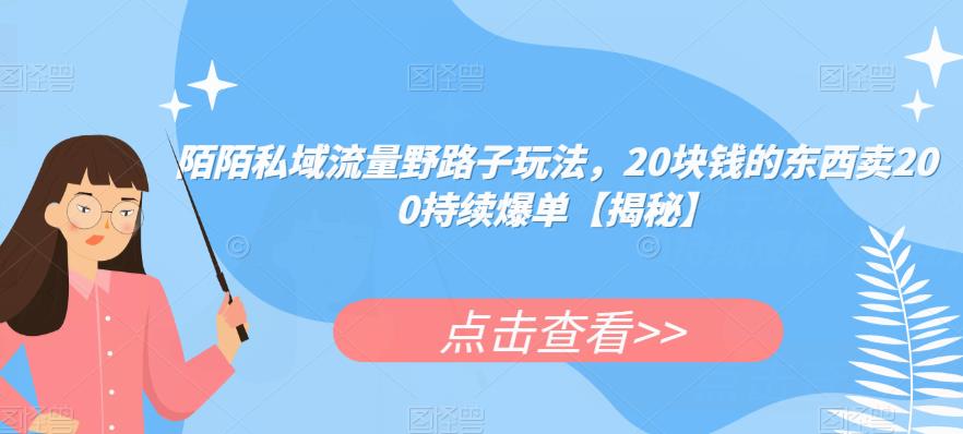 mp2755期-陌陌私域流量野路子玩法，20块钱的东西卖200持续爆单【揭秘】(揭秘陌陌私域流量野路子玩法20元产品如何卖到200元并持续爆单)