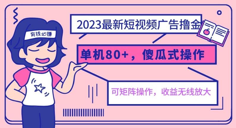 mp2756期-2023最新玩法短视频广告撸金，单机收益80+，可矩阵，傻瓜式操作，小白可上手【揭秘】(揭秘2023最新短视频广告收益玩法)