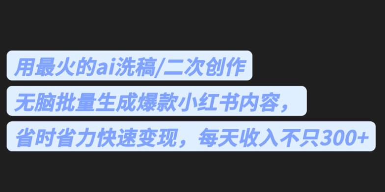 mp2791期-最火的ai洗稿，无脑批量生成爆款小红书内容，省时省力，每天收入不只300+【揭秘】(揭秘AI洗稿无脑批量生成小红书爆款内容，每天收入不止300+)