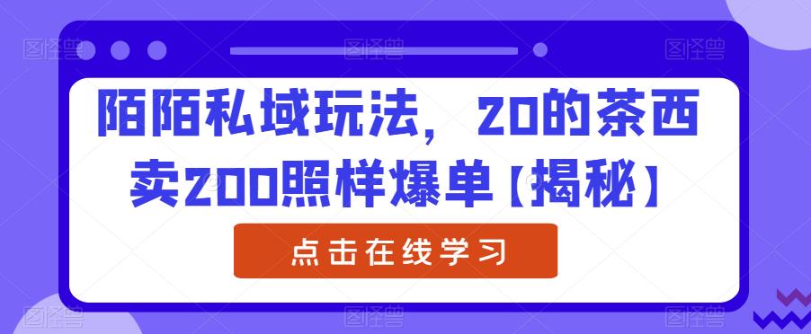 mp2809期-陌陌私域玩法，20的茶西卖200照样爆单【揭秘】(揭秘陌陌私域玩法20元的茶西如何卖到200元并爆单)