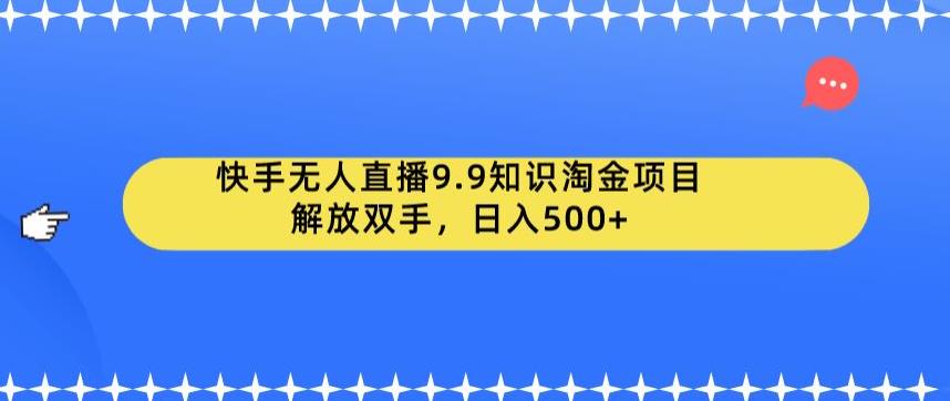 mp2866期-快手无人直播9.9知识淘金项目，解放双手，日入500+【揭秘】(快手无人直播9.9知识淘金项目轻松赚钱新途径)