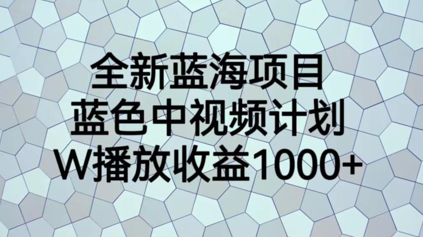 mp2896期-全新蓝海项目，蓝色中视频计划，1W播放量1000+【揭秘】(全新蓝海项目揭秘蓝色中视频计划操作指南)