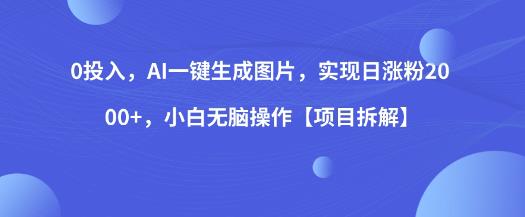 mp2976期-0投入，AI一键生成图片，实现日涨粉2000+，小白无脑操作【项目拆解】(AI助力自媒体涨粉一键生成高质量原创图片，新手小白也能轻松操作)