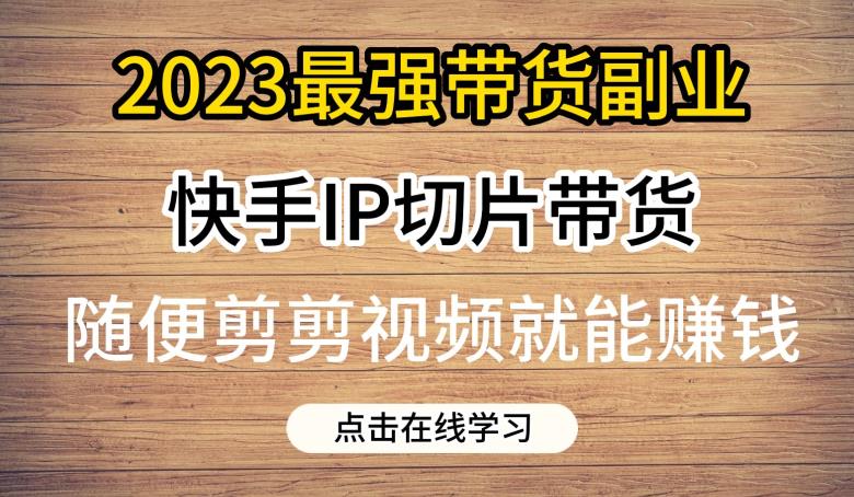 mp2998期-2023最强带货副业快手IP切片带货，门槛低，0粉丝也可以进行，随便剪剪视频就能赚钱(探索2023年快手IP切片带货低门槛、高收益的新机遇)