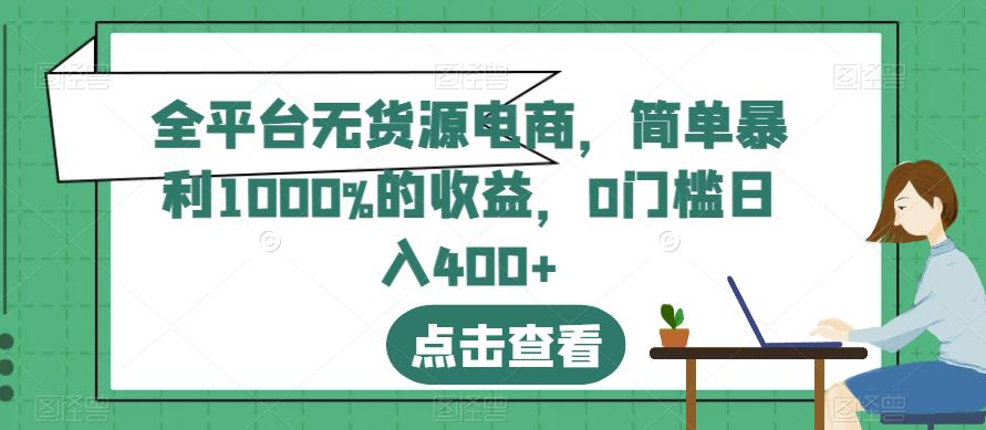mp3006期-全平台无货源电商，简单暴利1000%的收益，0门槛日入400+【揭秘】(揭秘全平台无货源电商简单操作，高收益回报)