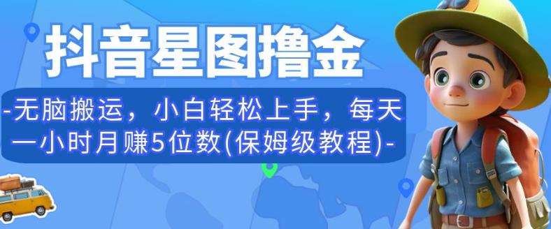 mp3117期-抖音星图撸金，无脑搬运，小白轻松上手，每天一小时月赚5位数(保姆级教程)【揭秘】(揭秘抖音星图撸金无脑搬运，小白也能轻松月入五位数)