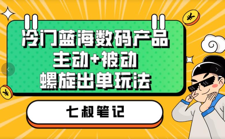 mp3184期-七叔冷门蓝海数码产品，主动+被动螺旋出单玩法，每天百分百出单【揭秘】(揭秘七叔冷门蓝海数码产品销售策略，新手小白也能轻松赚钱)