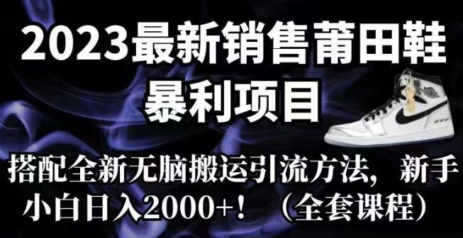 mp3271期-2023最新销售莆田鞋暴利项目，搭配全新无脑搬运引流方法，新手小白日入2000+【揭秘】(揭秘2023最新莆田鞋销售暴利项目及无脑搬运引流方法)
