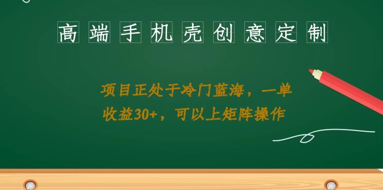 mp3279期-高端手机壳创意定制，项目正处于蓝海，每单收益30+，可以上矩阵操作【揭秘】(揭秘高端手机壳创意定制项目，轻松实现稳定高收益)